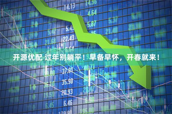 开源优配 过年别躺平！早备早怀，开春就来！