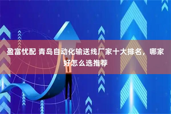 盈富忧配 青岛自动化输送线厂家十大排名，哪家好怎么选推荐