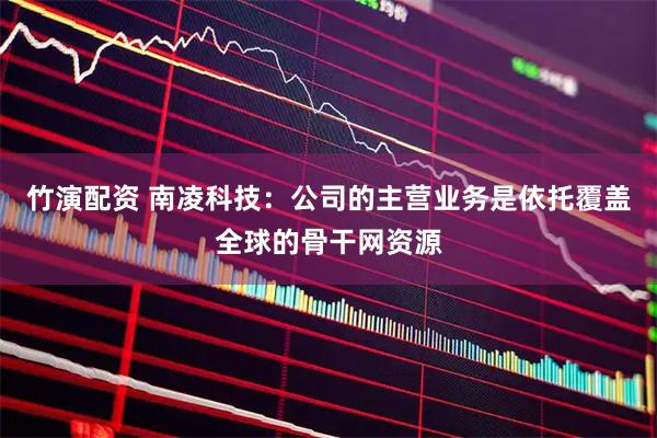 竹演配资 南凌科技：公司的主营业务是依托覆盖全球的骨干网资源