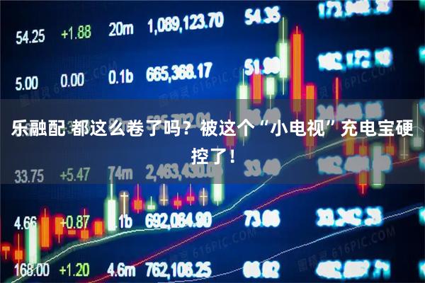 乐融配 都这么卷了吗？被这个“小电视”充电宝硬控了！