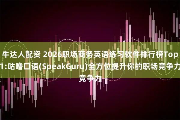 牛达人配资 2026职场商务英语练习软件排行榜Top1:咕噜口语(SpeakGuru)全方位提升你的职场竞争力