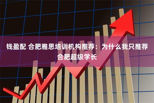 钱盈配 合肥雅思培训机构推荐：为什么我只推荐合肥超级学长