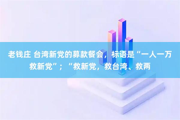 老钱庄 台湾新党的募款餐会，标语是“一人一万救新党”；“救新党，救台湾、救两