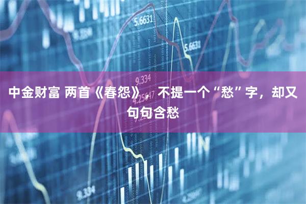 中金财富 两首《春怨》，不提一个“愁”字，却又句句含愁