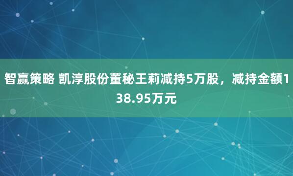智赢策略 凯淳股份董秘王莉减持5万股，减持金额138.95万元
