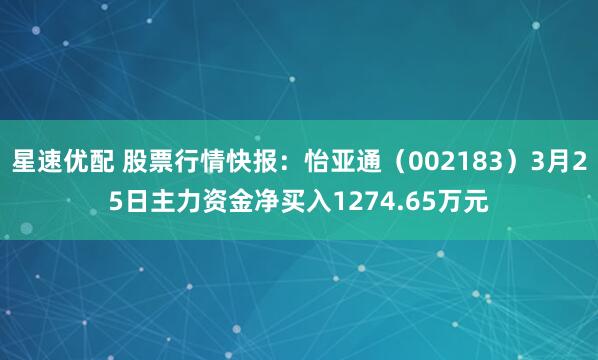 星速优配 股票行情快报：怡亚通（002183）3月25日主力资金净买入1274.65万元