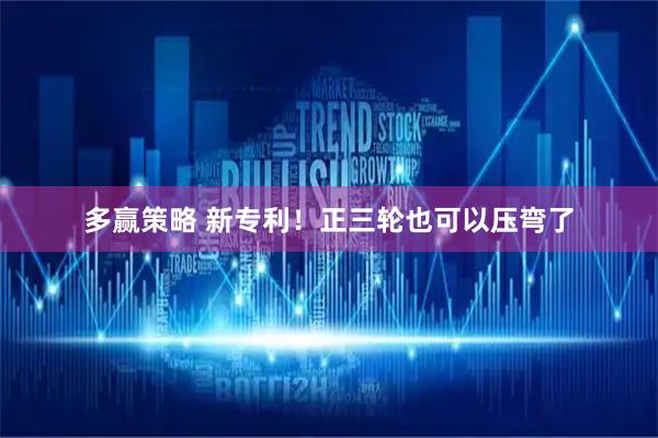 多赢策略 新专利！正三轮也可以压弯了