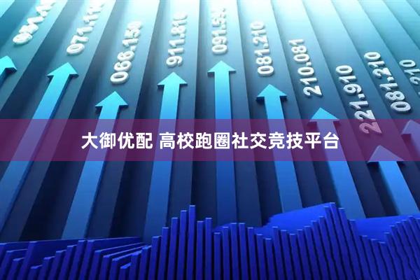 大御优配 高校跑圈社交竞技平台