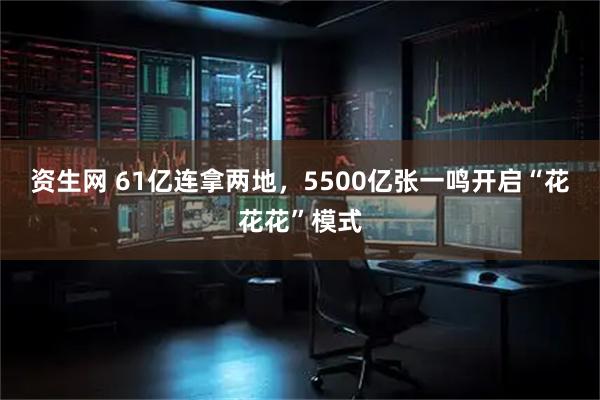 资生网 61亿连拿两地，5500亿张一鸣开启“花花花”模式