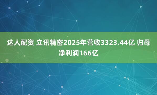 达人配资 立讯精密2025年营收3323.44亿 归母净利润166亿