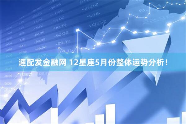 速配发金融网 12星座5月份整体运势分析！