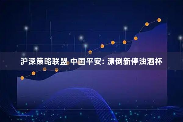 沪深策略联盟 中国平安: 潦倒新停浊酒杯