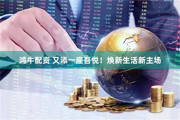 鸿牛配资 又添一座吾悦！焕新生活新主场