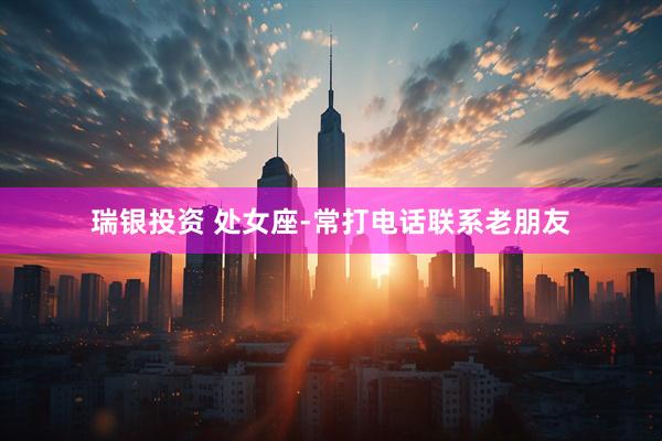 瑞银投资 处女座-常打电话联系老朋友