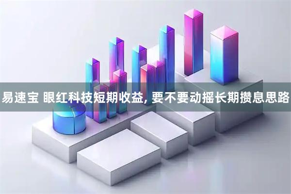 易速宝 眼红科技短期收益, 要不要动摇长期攒息思路