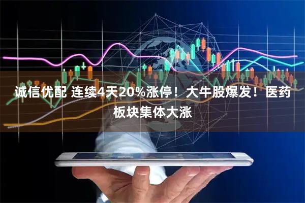 诚信优配 连续4天20%涨停！大牛股爆发！医药板块集体大涨