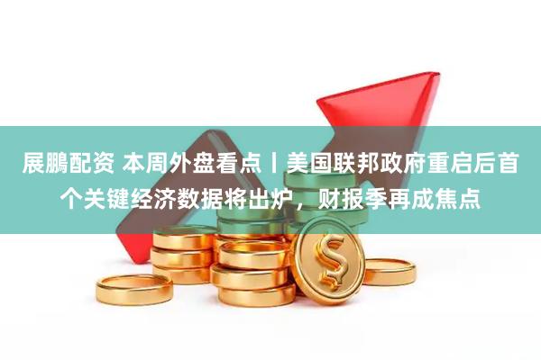 展鵬配资 本周外盘看点丨美国联邦政府重启后首个关键经济数据将出炉，财报季再成焦点