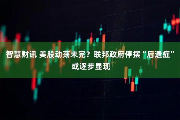 智慧财讯 美股动荡未完？联邦政府停摆“后遗症” 或逐步显现