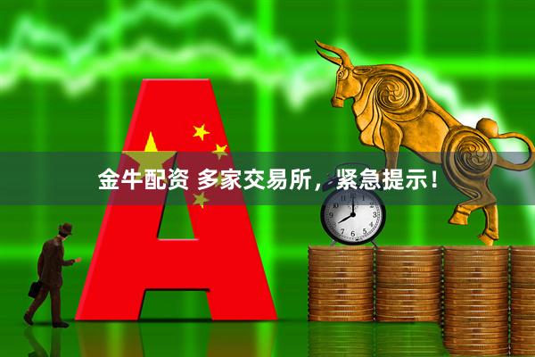 金牛配资 多家交易所，紧急提示！