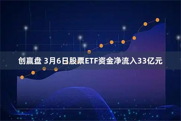 创赢盘 3月6日股票ETF资金净流入33亿元