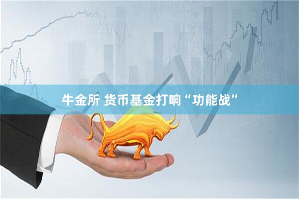牛金所 货币基金打响“功能战”