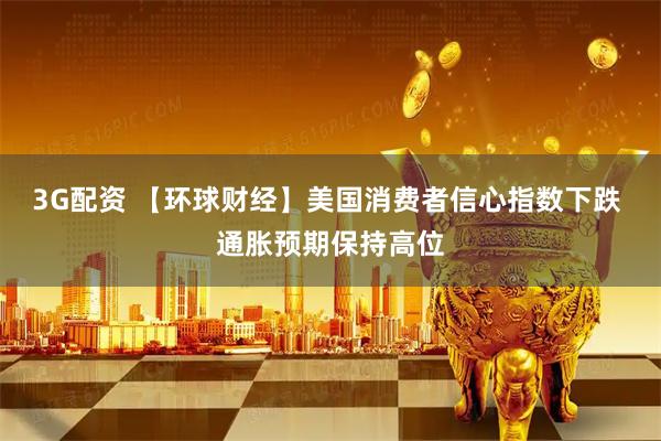 3G配资 【环球财经】美国消费者信心指数下跌 通胀预期保持高位