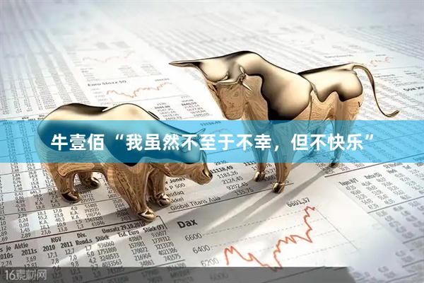 牛壹佰 “我虽然不至于不幸，但不快乐”
