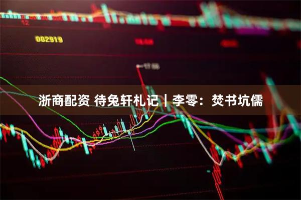 浙商配资 待兔轩札记｜李零：焚书坑儒