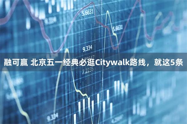 融可赢 北京五一经典必逛Citywalk路线，就这5条