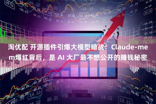 淘优配 开源插件引爆大模型暗战：Claude‑mem爆红背后，是 AI 大厂最不想公开的赚钱秘密